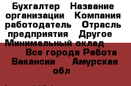 Бухгалтер › Название организации ­ Компания-работодатель › Отрасль предприятия ­ Другое › Минимальный оклад ­ 20 000 - Все города Работа » Вакансии   . Амурская обл.